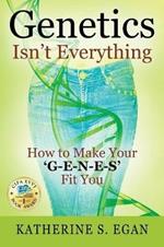 Genetics Isn't Everything: How to Make Your 'G-e-n-e-s' Fit You