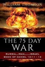 The 75 Day War: Russia...Iran.......Israel Book of Daniel 12:11- 12