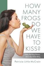 HOW MANY FROGS DO WE HAVE TO KISS? Finding That Prince/Princess: Stories About Online Dating