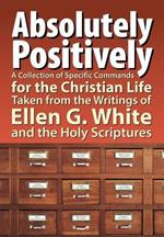 Absolutely Positively: A Collection of Specific Commands for the Christian Life, Taken from the Writings of Ellen G. White and the Holy Scrip