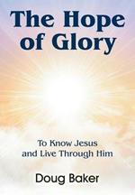 The Hope of Glory: To Know Jesus and Live Through Him