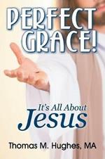 Perfect Grace!: It's All about Jesus