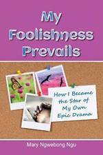 My Foolishness Prevails: How I Became the Star of My Own Epic Drama