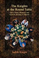 The Knights at the Round Table: Life's Funny Moments and Eclectic Recipes to match!