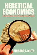 Heretical Economics: An Unconventional Look at Current Economic Problems