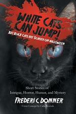 White Cats Can Jump!: (But Black Cats Are Scarier on Halloween) Short Stories of Intrigue, Horror, Humor, and Mystery