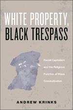 White Property, Black Trespass: Racial Capitalism and the Religious Function of Mass Criminalization