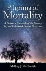 Pilgrims of Mortality: A Patient's Chronicle of the Journey beyond Colorectal Cancer Detection