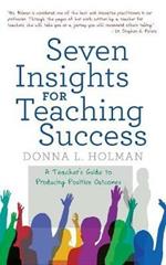 Seven Insights for Teaching Success: A Teacher'S Guide to Producing Positive Outcomes