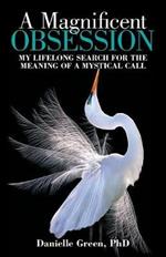 A Magnificent Obsession: My Lifelong Search for the Meaning of a Mystical Call