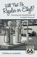 Will That Be Regular or Ethyl?: Growing up Along Route 66 in 1950S Missouri