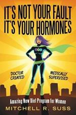 It's Not Your Fault It's Your Hormones: Amazing New Diet Program for Women