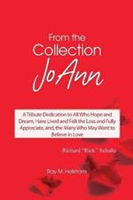 From the Collection: JoAnn: A Tribute Dedication to All Who Hope and Dream, Have Lived and Felt the Loss and Fully Appreciate, and, the Many Who May Want to Believe in Love