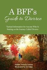 A BFF's Guide to Divorce: Tactical Information for Anyone Who Is Starting on the Journey Called Divorce