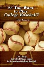 So You Want to Play College Baseball?: 131 Things Every Ball Player Needs to Know About College Baseball
