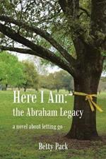Here I Am: the Abraham Legacy: a novel about letting go