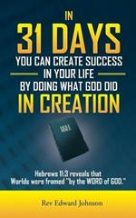 In 31 Days You Can Create Success in Your Life by Doing What God Did in Creation: Hebrews 11:3 Reveals That Worlds Were Framed 