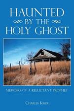 Haunted by the Holy Ghost: Memoirs of a Reluctant Prophet