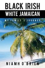 Black Irish White Jamaican: My Family's Journey