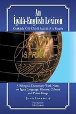 An Igala-English Lexicon: A Bilingual Dictionary with Notes on Igala Language, History, Culture and Priest-Kings