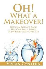 Oh! What a Makeover!: You Can Bounce Back! You Can Smile Again. Your Story Isn't Over Yet.