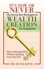 It's Now or Never: The Seven Key Strategies to Wealth Creation for Employees