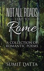 Not All Roads Lead to Rome: A Collection of Romantic Poems