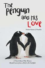 The Penguin and His Love: A Novel About Why Women Should Learn from a Bird to Be Faithful.