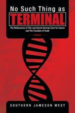 No Such Thing as Terminal: The Rediscovery of the Lost Secret German Cure for Cancer and the Fountain of Youth