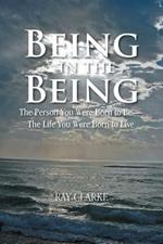 Being in the Being: The Person You Were Born to Be-The Life You Were Born to Live