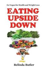 Eating Upside Down: Go Vegan for Health and Weight Loss