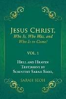 Jesus Christ, Who Is, Who Was, and Who Is to Come!: Hell and Heaven Testimony by Scientist Sarah Seoh, Vol. 1
