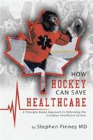 How Hockey Can Save Healthcare: A Principle-Based Approach to Reforming the Canadian Healthcare System