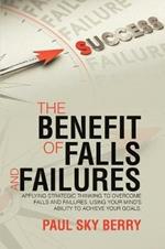 The Benefit of Falls and Failures: Applying Strategic Thinking to Overcome Falls and Failures. Using Your MindOs Ability to Achieve Your Goals.