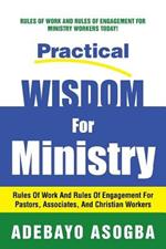 Practical Wisdom for Ministry: Rules of Work and Rules of Engagement for Pastors, Associates, and Christian Workers