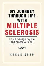 My Journey Through Life with Multiple Sclerosis: How I Managed My Life and Career with MS