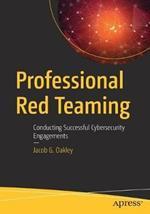 Professional Red Teaming: Conducting Successful Cybersecurity Engagements