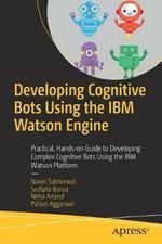 Developing Cognitive Bots Using the IBM Watson Engine: Practical, Hands-on Guide to Developing Complex Cognitive Bots Using the IBM Watson Platform