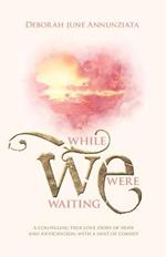 While We Were Waiting: A Compelling True Love Story of Hope and Anticipation, with a Hint of Comedy