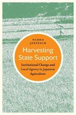 Harvesting State Support: Institutional Change and Local Agency in Japanese Agriculture