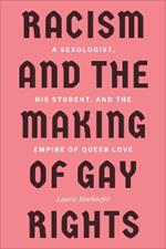 Racism and the Making of Gay Rights: A Sexologist, His Student, and the Empire of Queer Love