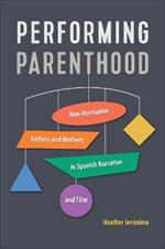 Performing Parenthood: Non-Normative Fathers and Mothers in Spanish Narrative and Film