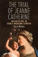 The Trial of Jeanne Catherine: Infanticide in Early Modern Geneva