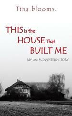 This Is the House That Built Me: My Little Midwestern Story