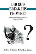 Did God Break His Promise?: Traditional Beliefs Challenged by Scriptural Truths!