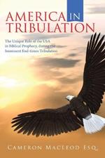 America in Tribulation: The Unique Role of the Usa in Biblical Prophecy, During the Imminent End-Times Tribulation