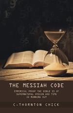 The Messiah Code: Empirical Proof The Bible Is of Supernatural Origin and Time Is Running Out