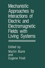 Mechanistic Approaches to Interactions of Electric and Electromagnetic Fields with Living Systems