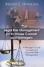 Legal Risk Management for In-House Counsel and Managers: A Manager's Guide to Legal and Corporate Risk Management