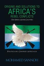 Origins and Solutions to Africa's Rebel Conflicts (the Seirra Leone Chapter): Politicians Centered Approach
